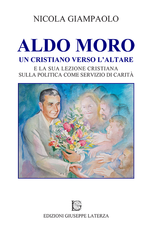 Aldo Moro. Un cristiano verso l'altare e la sua lezione cristiana sulla poltiica come servizio di carità