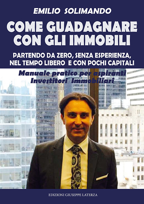 Come guadagnare con gli immobili. Partendo da zero, senza esperienza, nel tempo libero e con pochi capitali. Manuale pratico per aspiranti investitori immobiliari