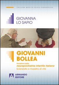 Giovanni Bollea. Fondatore della mneuropsichiatria infantile italiana. Scienziato e maestro di vita