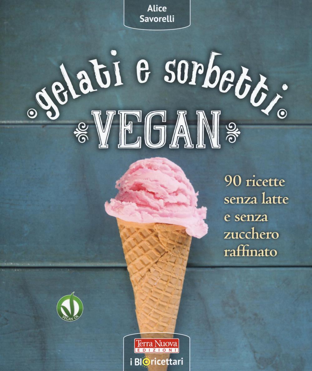 Gelati e sorbetti vegan. 90 ricette senza latte e senza zucchero raffinato