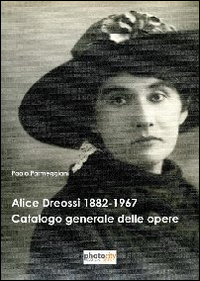 Alice Dreossi 1882-1967. Catalogo generale delle opere. Ediz. illustrata