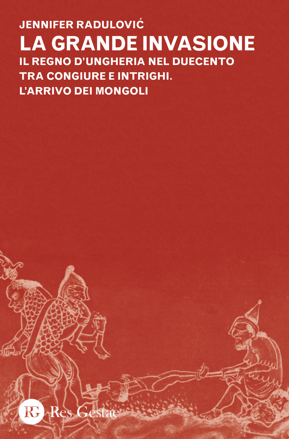 La grande invasione. Il regno d'Ungheria nel Duecento tra congiure e intrighi. L'arrivo dei Mongoli