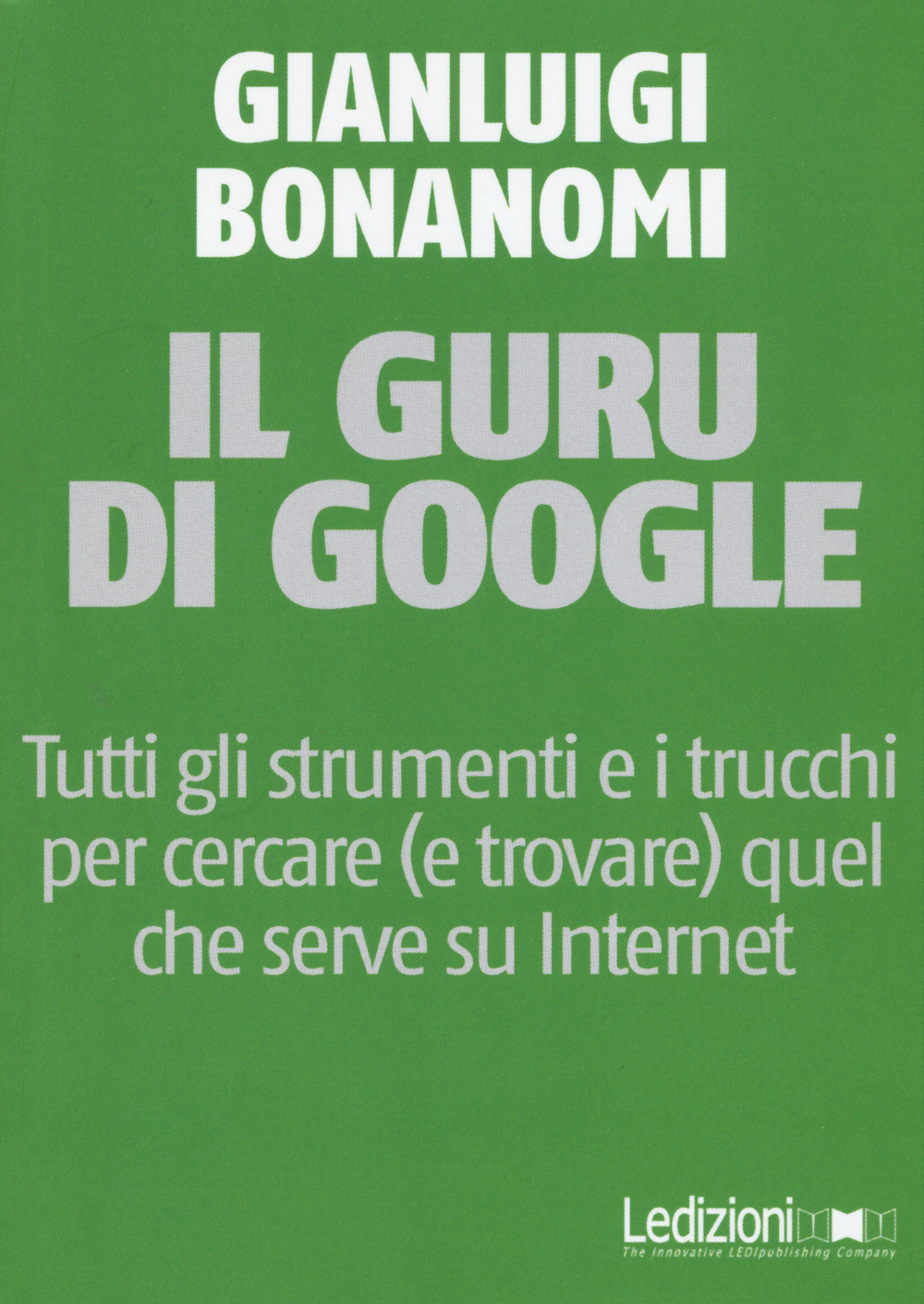 Il guru di Google. Tutti gli strumenti e i trucchi per cercare (e trovare) quel che serve su Internet