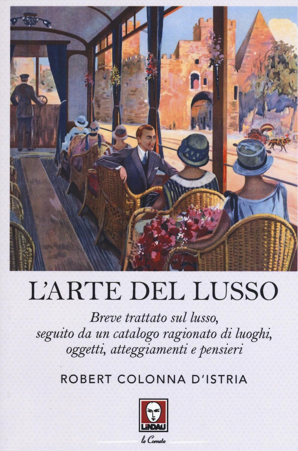 L'arte del lusso. Breve trattato sul lusso, seguito da un catalogo ragionato di luoghi, oggetti, atteggiamenti e pensieri