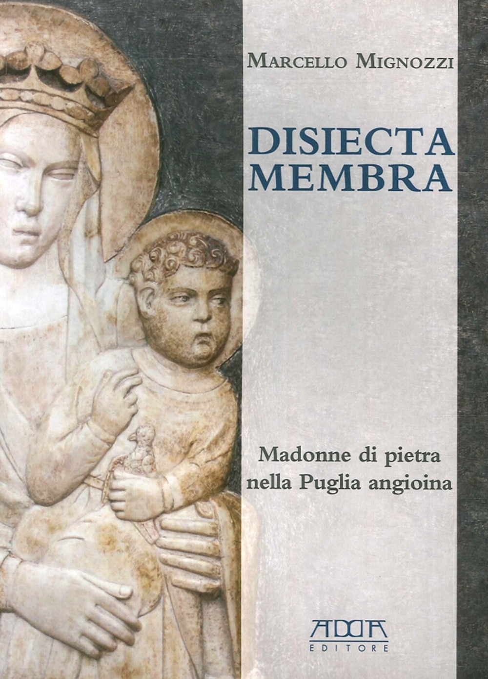 Disiecta membra. Madonne di Pietra nella Puglia angioina. Ediz. illustrata