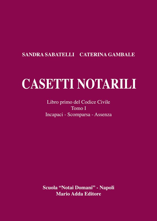 Casetti notarili. Libro primo del codice civile. Vol. 1/1: Incapaci, scomparsa, assenza