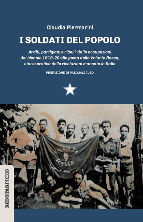 I soldati del popolo. Arditi, partigiani e ribelli: dalle occupazioni del biennio 1919-20 alle gesta della Volante Rossa, storia eretica delle rivoluzioni mancate in Italia