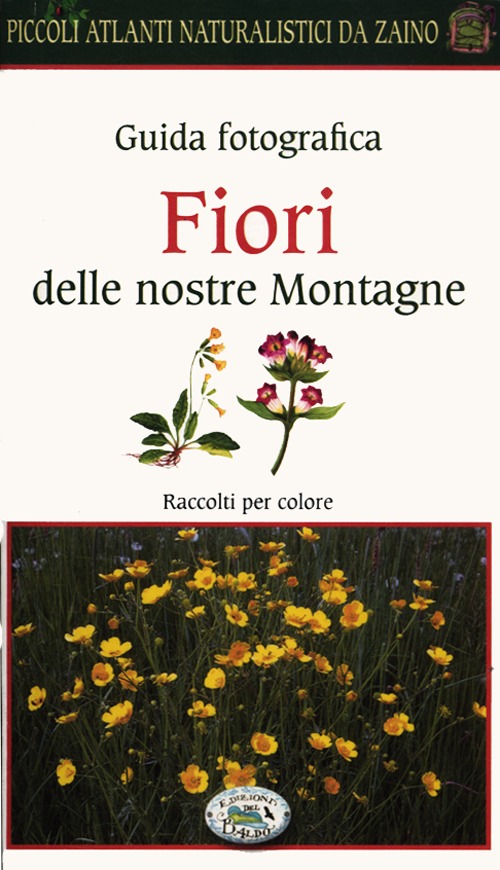 Fiori delle nostre montagne. Guida fotografica. Piccoli atlanti naturalistici da zaino