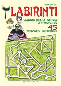 Blocco dei labirinti. Viaggio nella storia attraverso 45 percorsi misteriosi. Ediz. illustrata