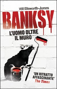 Banksy. L'uomo oltre il muro