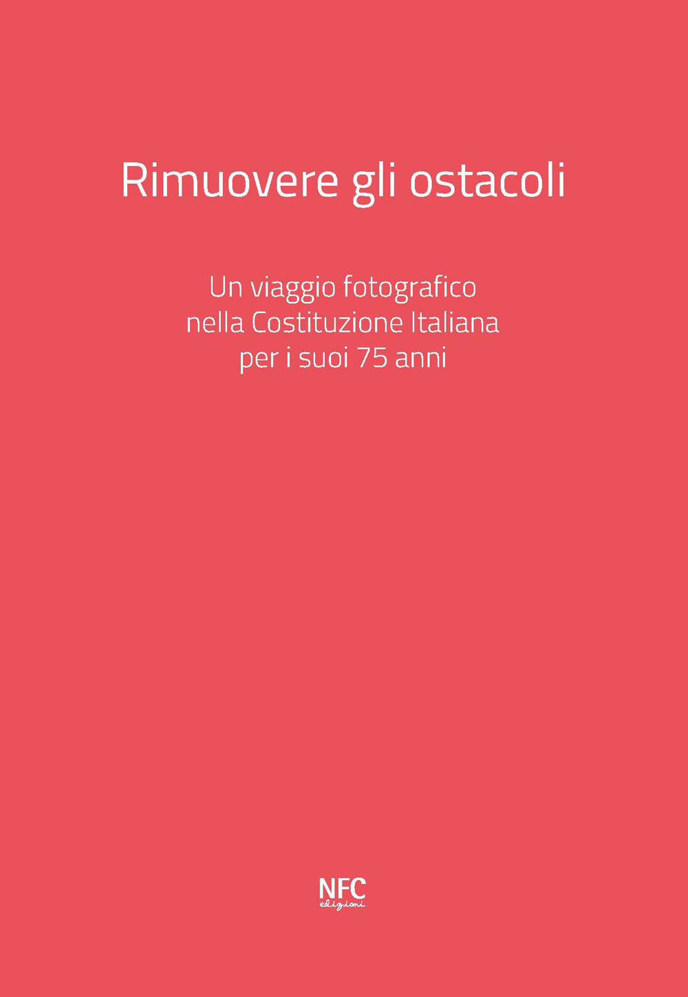 Rimuovere gli ostacoli. Un viaggio fotografico nella Costituzione Italiana per i suoi 75 anni. Ediz. illustrata