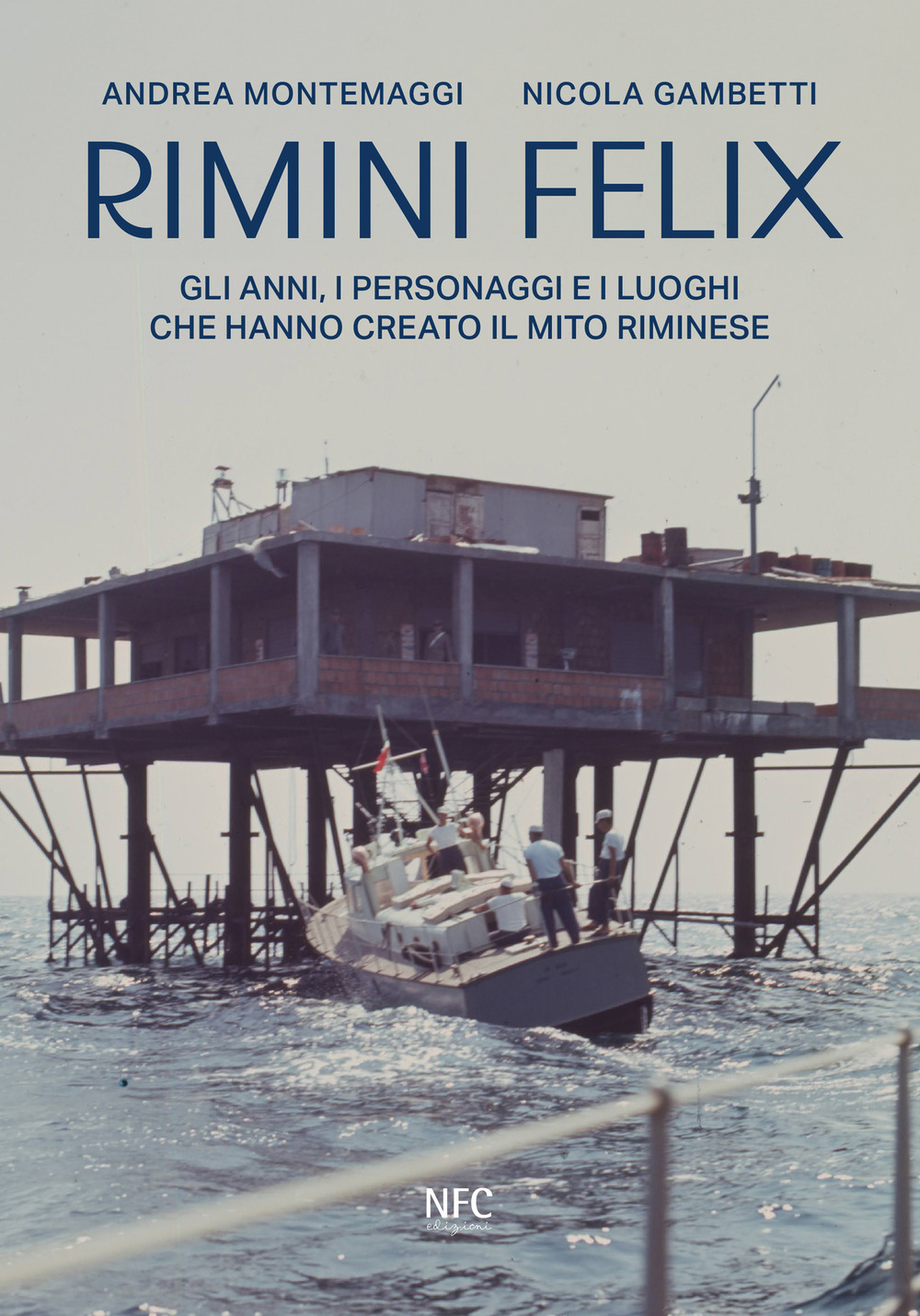 Rimini felix. Gli anni, i personaggi e i luoghi che hanno creato il mito riminese. Ediz. a colori