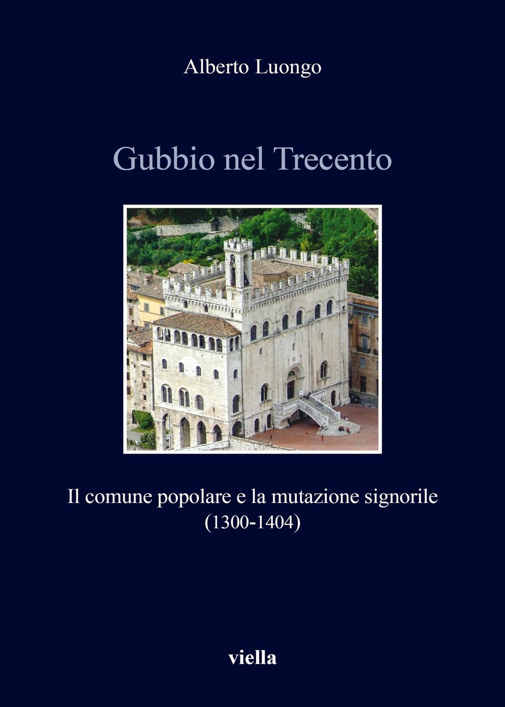 Gubbio nel Trecento. Il comune popolare e la mutazione signorile (1300-1404)