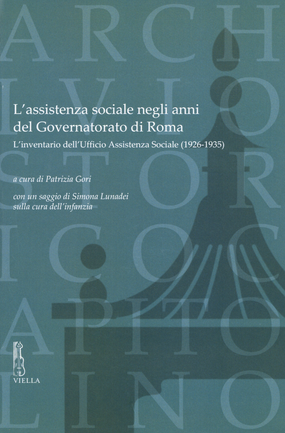 L'assistenza sociale negli anni del Governatorato di Roma. L'inventario dell'Ufficio Assistenza Sociale (1926-1935). Con un saggio di S. Lunadei sulla cura dell'infanzia