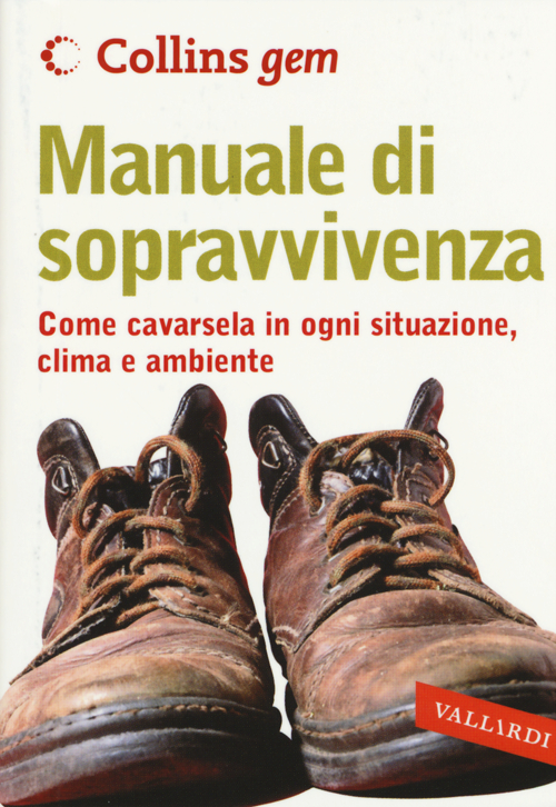 Manuale di sopravvivenza. Come cavarsela in ogni situazione, clima e ambiente