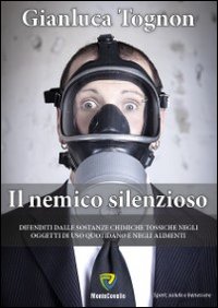 Il nemico silenzioso. Difenditi dalle sostanze chimiche tossiche negli oggetti di uso quotidiano e negli alimenti