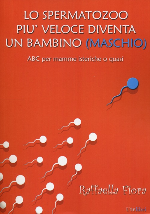 Lo spermatozoo più veloce diventa un bambino (maschio). ABC per mamme isteriche o quasi