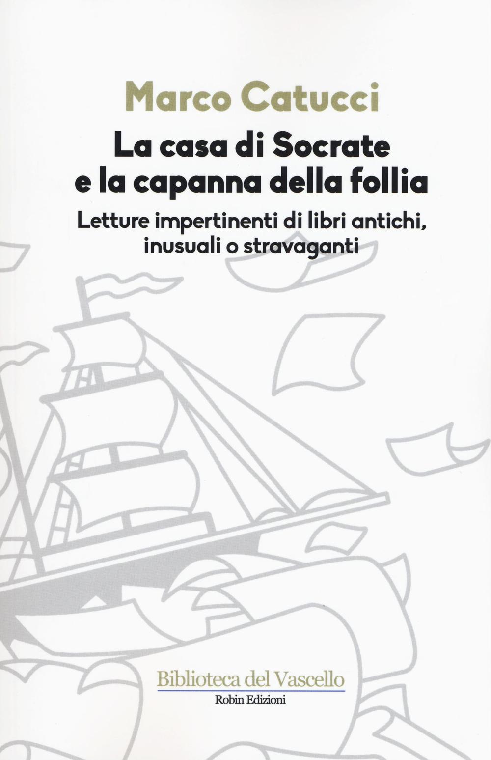 La casa di Socrate e la capanna della follia. Letture impertinenti di libri antichi inusuali e stravaganti