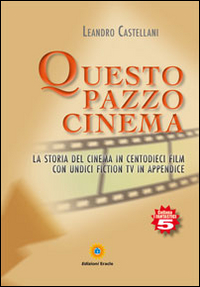 Questo pazzo cinema. La storia del cinema in centodieci film con unidici fiction Tv in appendice