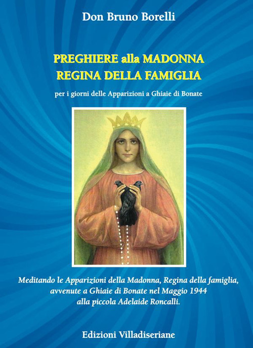 Preghiere alla Madonna Regina della Famiglia. Meditando le apparizioni della Madonna, Regina della famiglia, avvenute a Ghiaie di Bonate nel Maggio 1944 alla piccola Adelaide Roncalli