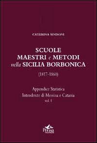 Scuole, maestri e metodi nella Sicilia borbonica (1817-1860). Vol. 1: Appendice statistica. Intendenze di Messina e Catania