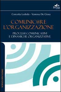 Comunicare l'organizzazione. Processi comunicativi e dinamiche organizzative