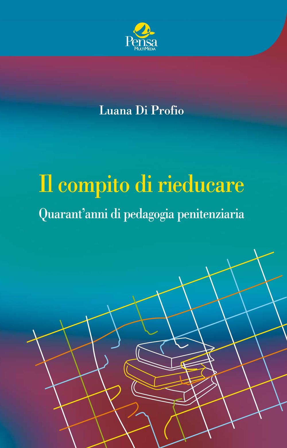 Il compito di rieducare. Quarant'anni di pedagogia penitenziaria