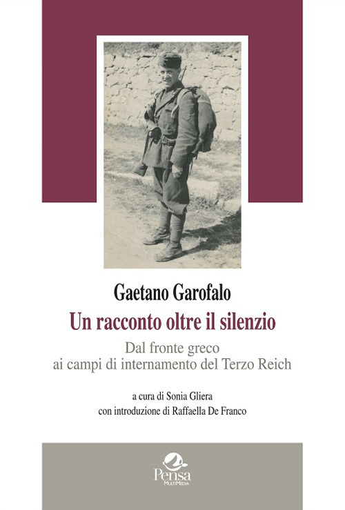 Gaetano Garofalo. Un racconto oltre il silenzio. Dal fronte greco ai campi di internamento del Terzo Reich