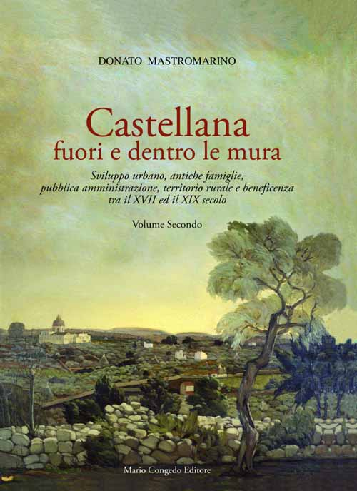 Castellana fuori e dentro le mura. Vol. 2: Sviluppo urbano, antiche famiglie, pubblica amministrazione, territorio rurale e beneficenza tra il XVII ed il XIX secolo