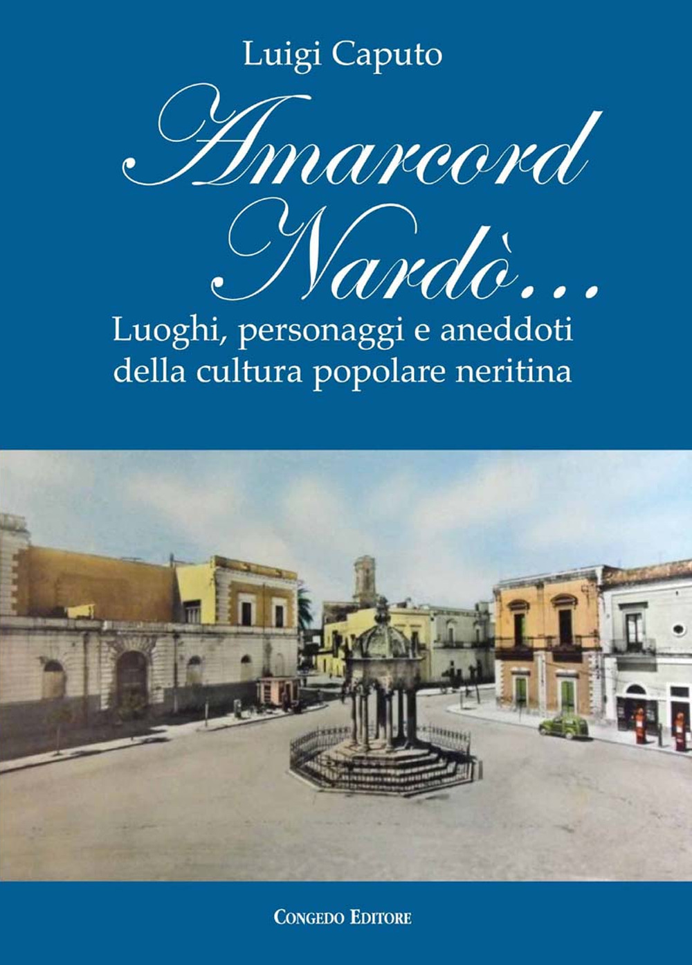 Amarcord Nardò... Luoghi, personaggi e aneddoti della cultura popolare neritina