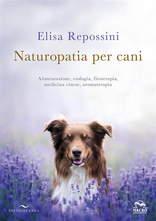 Naturopatia per cani. Alimentazione, etologia, fitoterapia, medicina cinese, aromaterapia