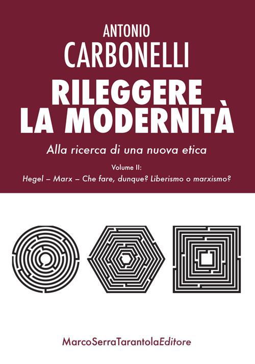 Rileggere la modernità. Alla ricerca di una nuova etica. Vol. 2: Hegel, Marx. Che fare, dunque? Liberismo o marxismo?