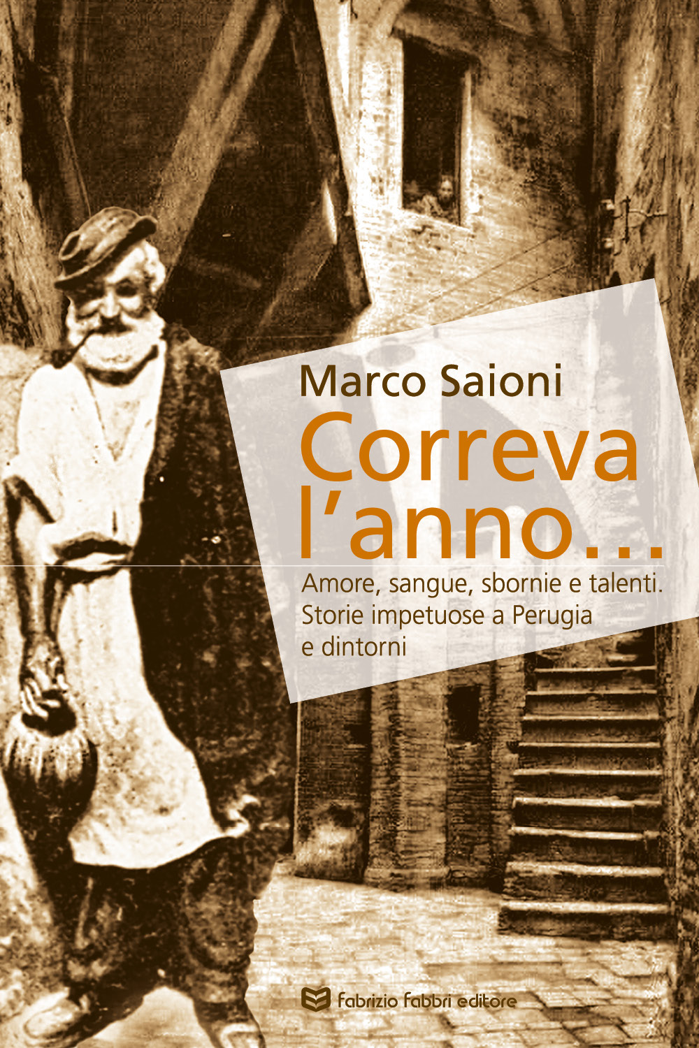 Correva l'anno... Amore, sangue, sbornie e talenti. Storie impetuose a Perugia e dintorni