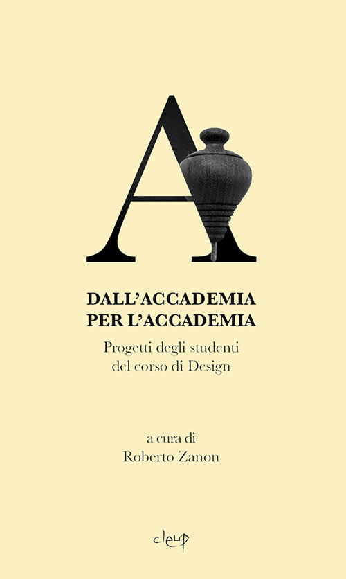 Dall'Accademia per l'Accademia. Progetti degli studenti del corso di Design. Gallerie dell'Accademia di Venezia. catalogo della mostra (Venezia, 14 settembre-14 dicembre 2018). Ediz. illustrata