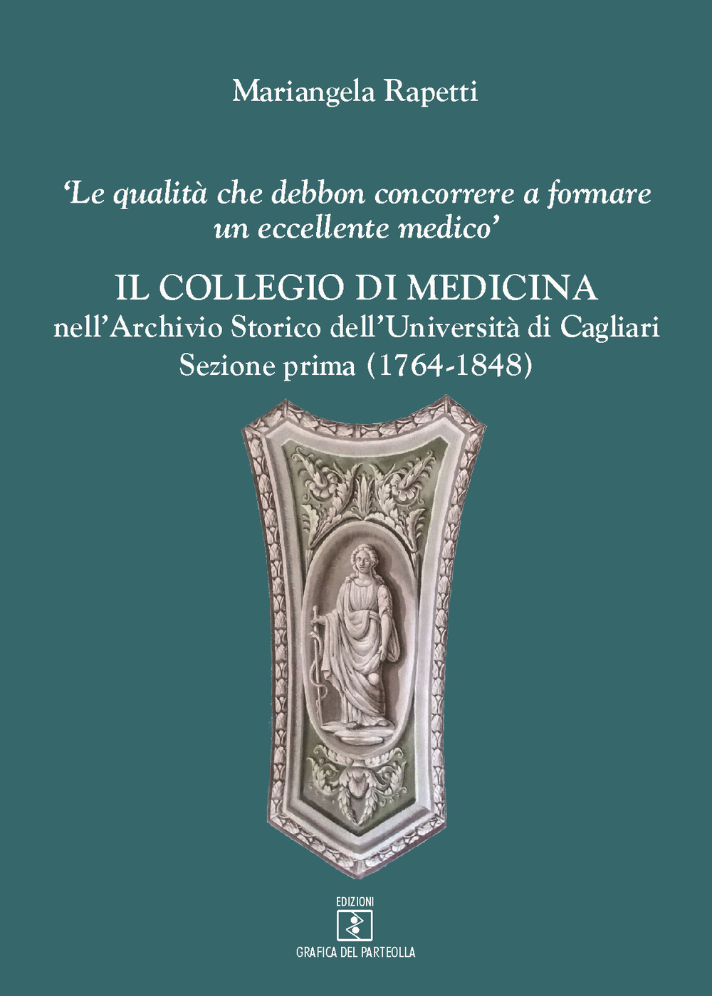 Il Collegio di medicina nell'Archivio Storico dell'Università di Cagliari. «Le qualità debbon concorrere a formare un eccellente medico». Vol. 1: 1764-1848