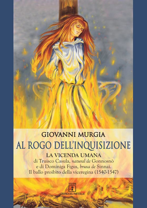 Al rogo dell'Inquisizione. La vicenda umana di Truisco Casula, natural de Gonnosnò e di Dominiga Figus, bruxa de Sinnai. Il ballo proibito della viceregina (1540-1547)