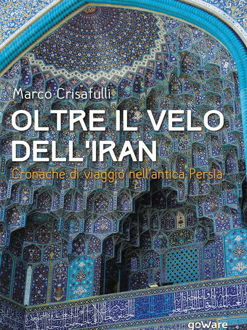 Oltre il velo dell'Iran. Cronache di viaggio nell'antica Persia