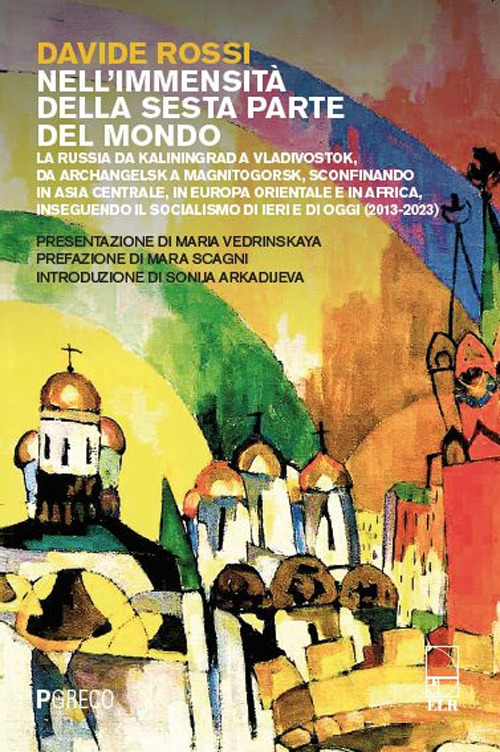 Nell'immensità della sesta parte del mondo. La Russia da Kaliningrad a Vladivostok, da Archangelsk a Magnitogorsk, sconfinando in Asia Centrale, in Europa Orientale e in Africa, inseguendo il socialismo di ieri e di oggi (2013-2023)