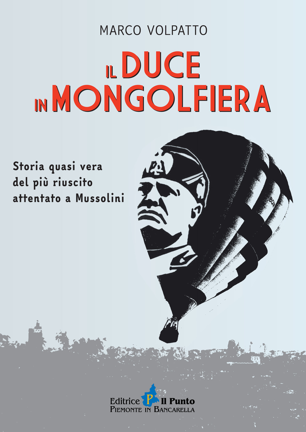 Il Duce in mongolfiera. Storia quasi vera del più riuscito attentato a Mussolini