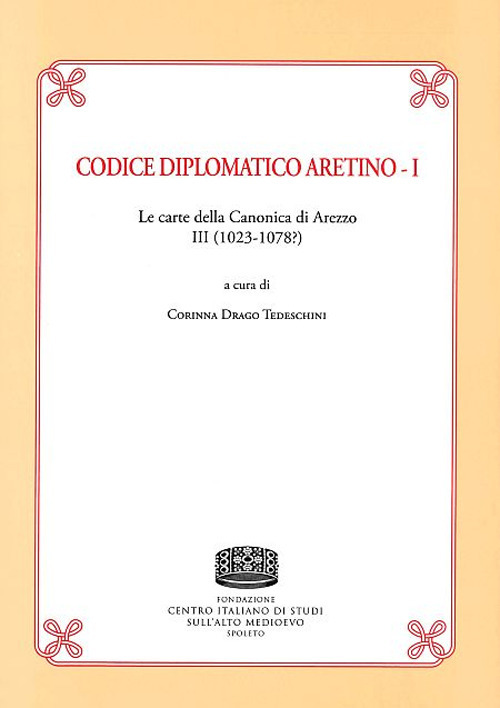 Codice Diplomatico aretino. Le carte della canonica di Arezzo III (1023-1078?). Vol. 1