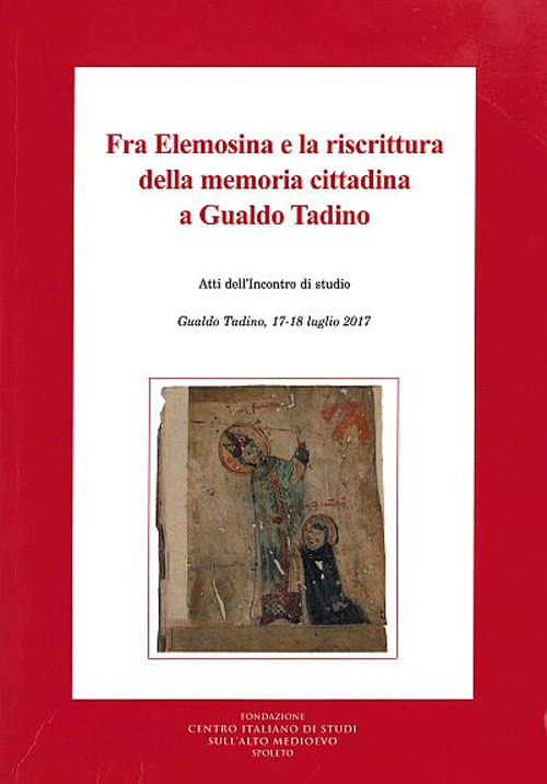 Fra Elemosina e la riscrittura della memoria cittadina a Gualdo Tadino. Atti dell'incontro di studio (Gualdo Tadino, 17-18 luglio 2017)