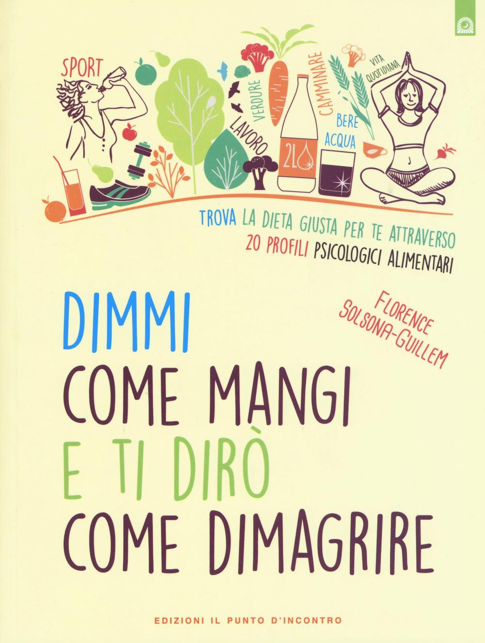 Dimmi come mangi e ti dirò come dimagrire. Trova la dieta giusta per te attraverso 20 profili psicologici alimentari