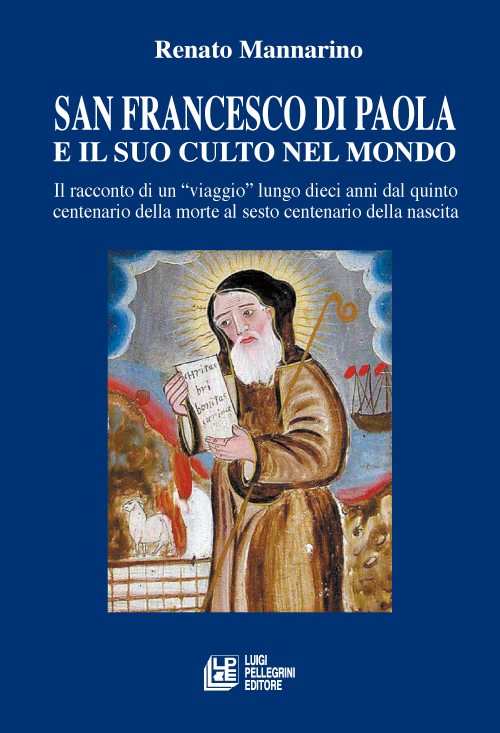 San Francesco di Paola e il suo culto nel mondo. Il racconto di un viaggio lungo dieci anni dal quinto centenario della morte al sesto centenario della nascita