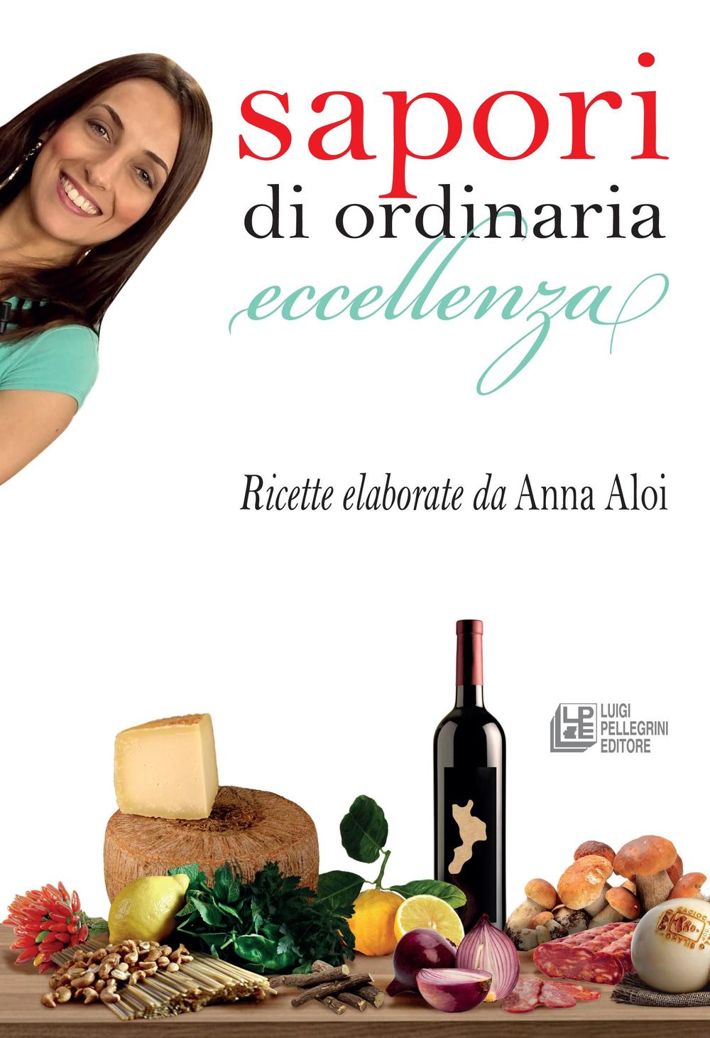 Sapori di ordinaria eccellenza. Ricette elaborate da Anna Aloi