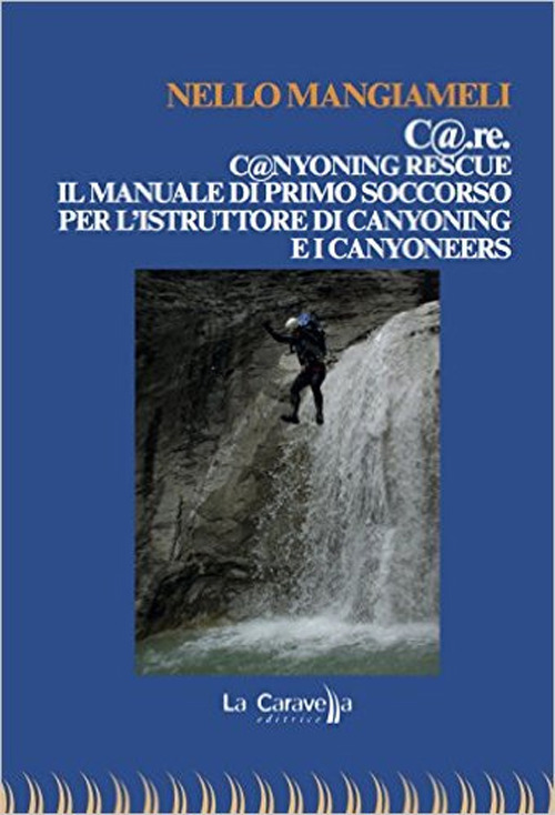 C@.re. C@nyoning rescue il manuale di primo soccorso per l'istruttore di canyoning e i canyoneers