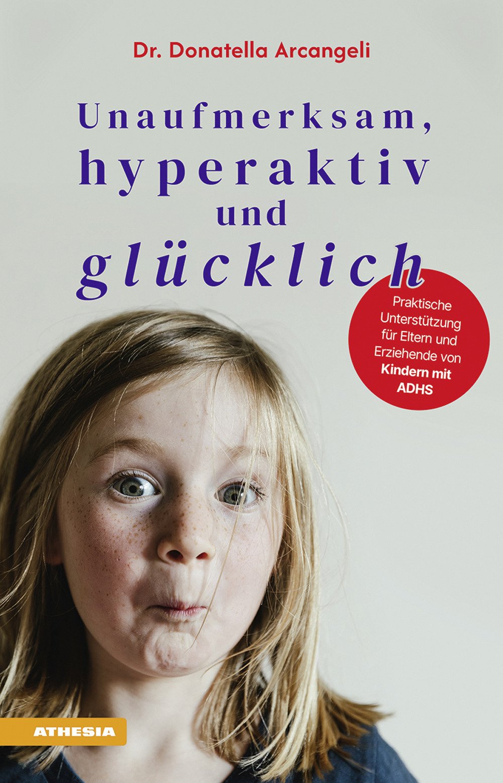 Unaufmerksam, hyperaktiv und glücklich. Praktische Unterstützung für Eltern und Erziehende von Kindern mit ADHS