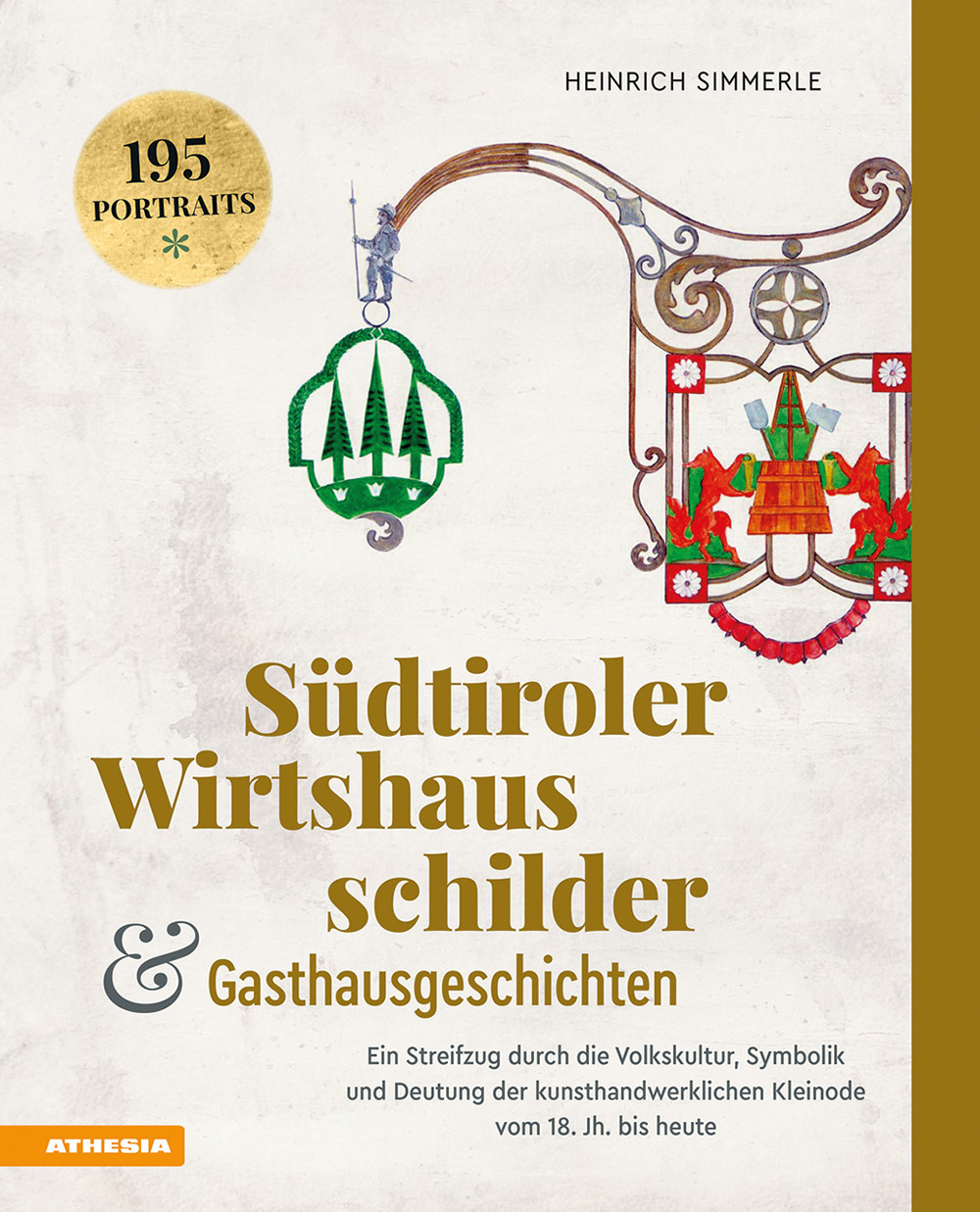 Südtiroler Wirtshausschilder und Gasthausgeschichten. Ein Streifzug durch die Volkskultur, Symbolik und Deutung der kunsthandwerklichen Kleinode vom 18. Jh. bis heute