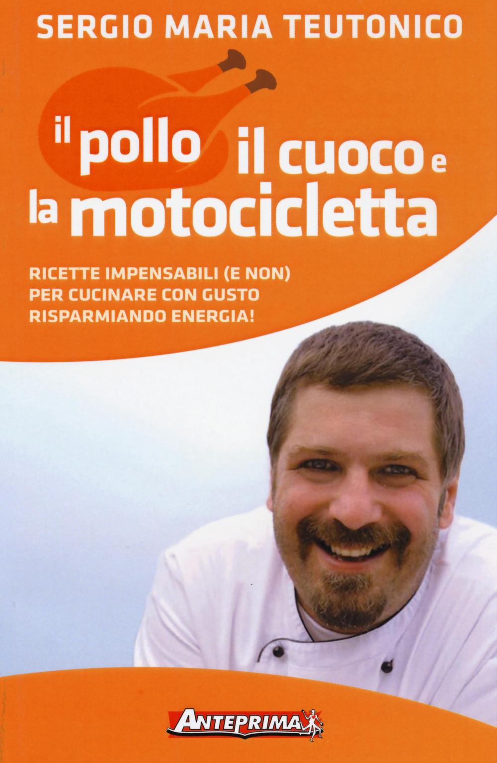 Il pollo, il cuoco e la motocicletta. Ricette impensabili (e non) per cucinare con gusto risparmiando energia!