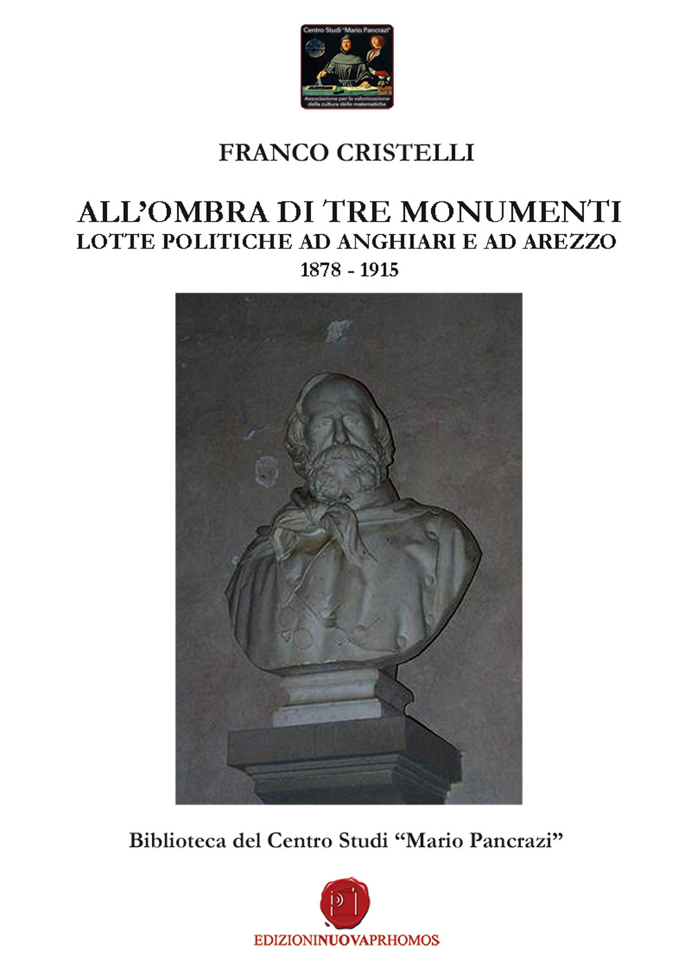 All'ombra di tre monumenti. Lotte politiche ad Anghiari e ad Arezzo 1878-1915. Biblioteca del Centro Studi «Mario Pancrazi»