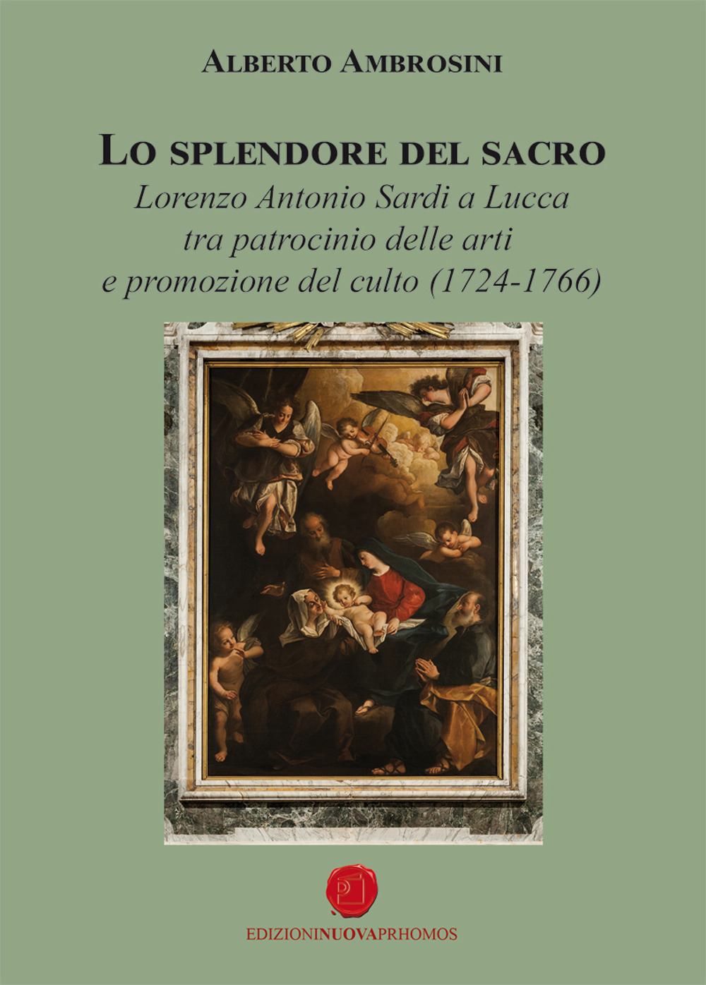 Lo splendore del sacro. Lorenzo Antonio Sardi a Lucca tra patrocinio delle arti e promozione del culto (1724-1766)